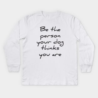 Be the person your dog thinks you are Kids Long Sleeve T-Shirt